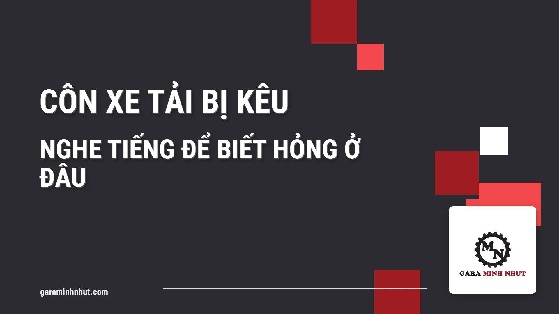 Côn xe tải bị kêu: nghe tiếng để biết hỏng ở đâu
